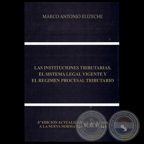 LAS INSTITUCIONES TRIBUTARIAS, EL SISTEMA LEGAL VIGENTE Y EL RÉGIMEN PROCESAL TRIBUTARIO - 5ª EDICIÓN - Autor: MARCO ANTONIO ELIZECHE - Año 2018
